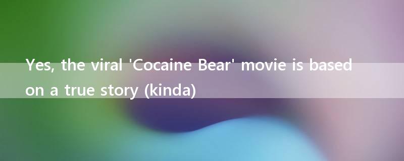 Yes, the viral 'Cocaine Bear' movie is based on a true story (kinda)